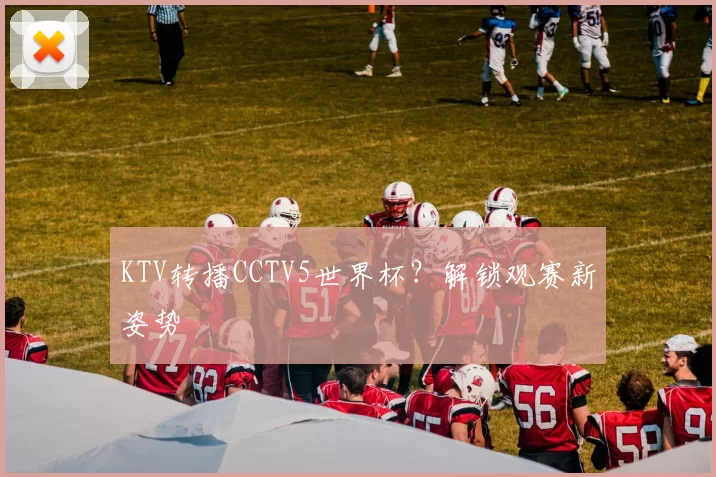 KTV转播CCTV5世界杯?解锁观赛新姿势