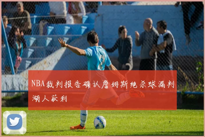 NBA裁判报告确认詹姆斯绝杀球漏判湖人获利