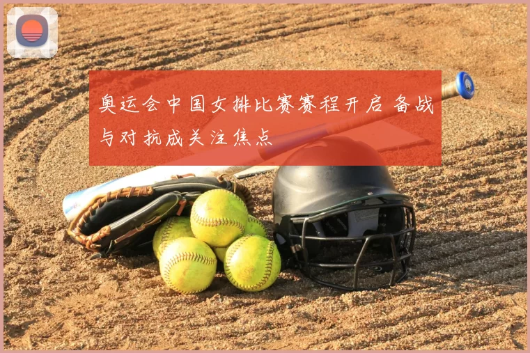 奥运会中国女排比赛赛程开启 备战与对抗成关注焦点