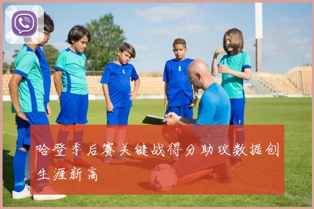 哈登季后赛关键战得分助攻数据创生涯新高