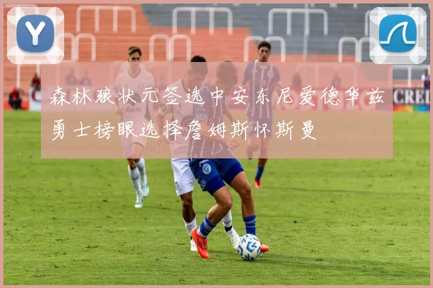 森林狼状元签选中安东尼爱德华兹勇士榜眼选择詹姆斯怀斯曼