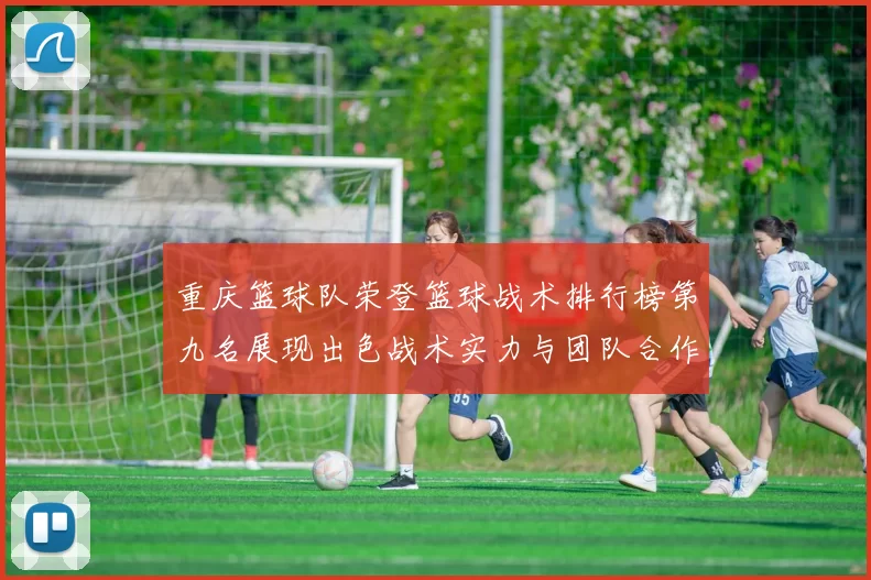 重庆篮球队荣登篮球战术排行榜第九名展现出色战术实力与团队合作精神