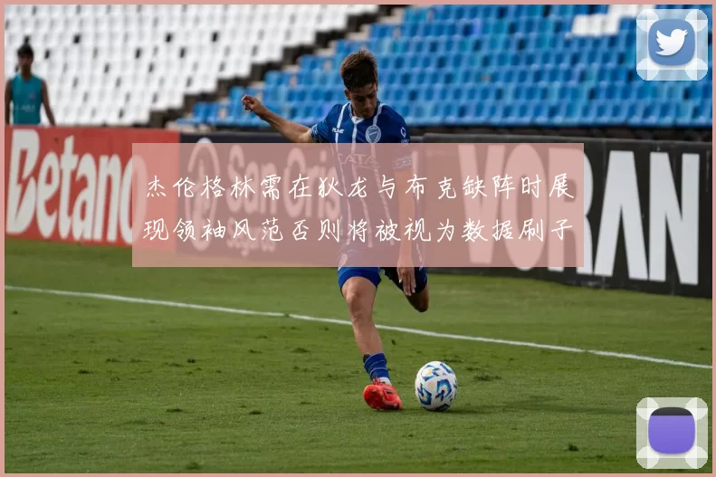 杰伦格林需在狄龙与布克缺阵时展现领袖风范否则将被视为数据刷子