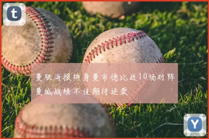 曼联海报热身曼市德比近10场对阵曼城战绩不佳期待逆袭
